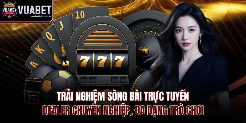 Trải nghiệm sòng bài trực tuyến, dealer chuyên nghiệp, đa dạng trò chơi